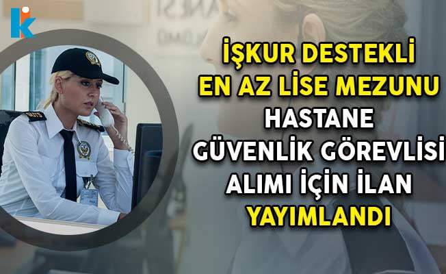 Iskur Destekli En Az Lise Mezunu Hastane Guvenlik Gorevlisi Alim Ilani Yayimlandi Bilgiseli Net